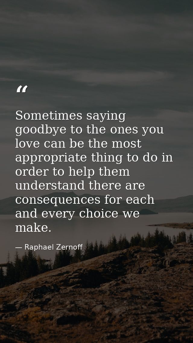 Sometimes saying goodbye to the ones you love can be the most appropriate thing to do in order to help them understand t — Raphael Zernoff