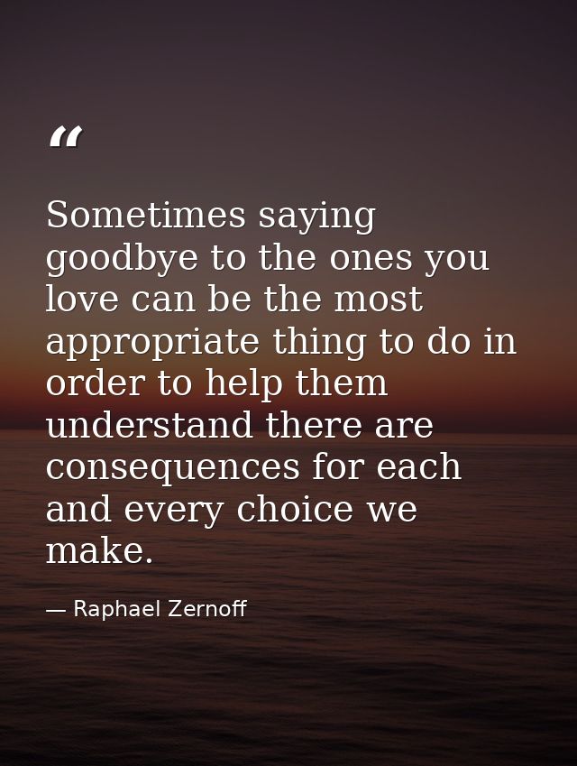 Sometimes saying goodbye to the ones you love can be the most appropriate thing to do in order to help them understand t — Raphael Zernoff