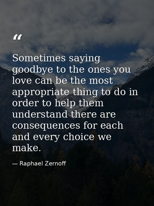 Sometimes saying goodbye to the ones you love can be the most appropriate thing to do in order to help them understand t — Raphael Zernoff