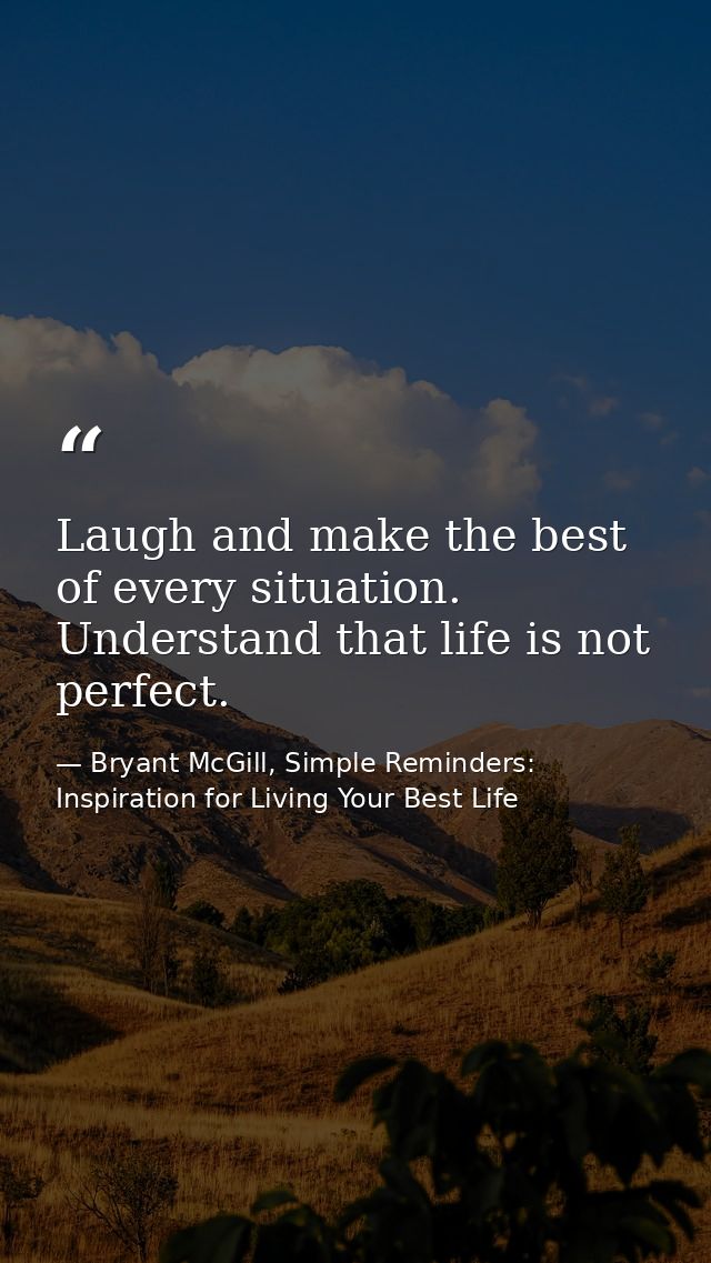 Laugh and make the best of every situation. Understand that life is not perfect. — Bryant McGill, Simple Reminders: Inspiration for Living Your Best Life