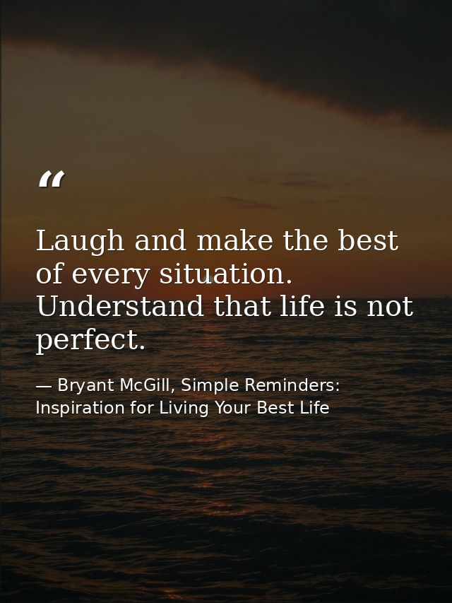 Laugh and make the best of every situation. Understand that life is not perfect. — Bryant McGill, Simple Reminders: Inspiration for Living Your Best Life