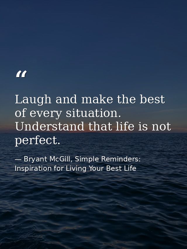 Laugh and make the best of every situation. Understand that life is not perfect. — Bryant McGill, Simple Reminders: Inspiration for Living Your Best Life