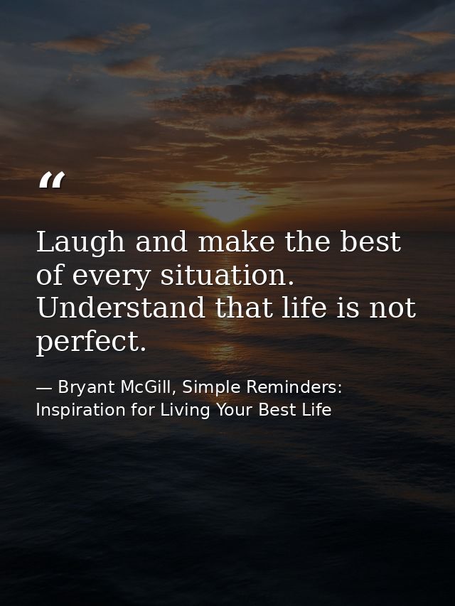 Laugh and make the best of every situation. Understand that life is not perfect. — Bryant McGill, Simple Reminders: Inspiration for Living Your Best Life