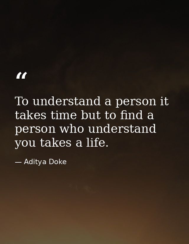 To understand a person it takes time but to find a person who understand you takes a life. — Aditya Doke