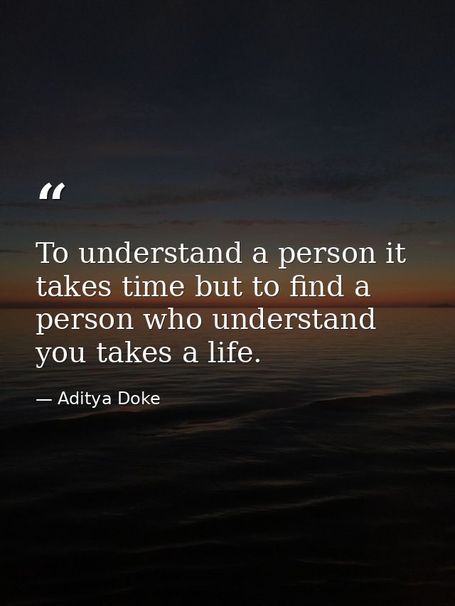 To understand a person it takes time but to find a person who understand you takes a life. — Aditya Doke