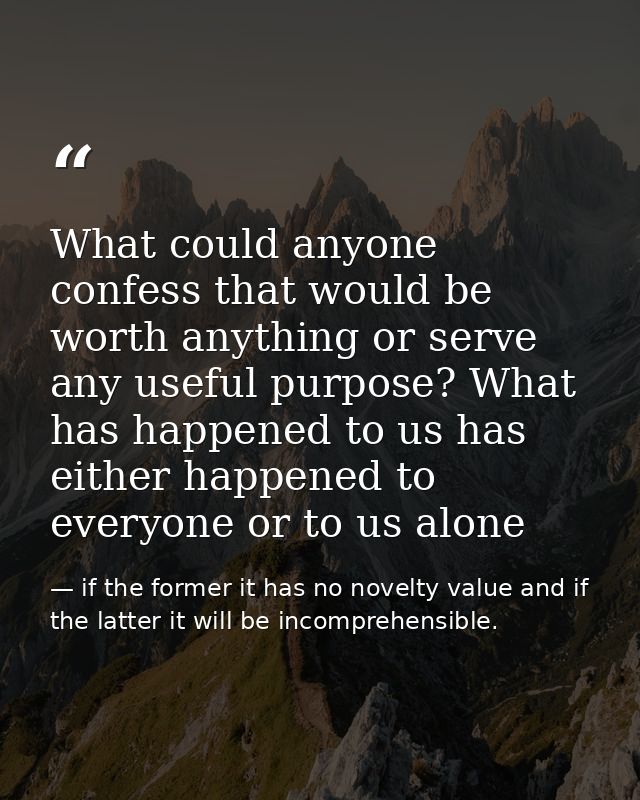 What could anyone confess that would be worth anything or serve any useful purpose? What has happened to us has either h — if the former it has no novelty value and if the latter it will be incomprehensible.