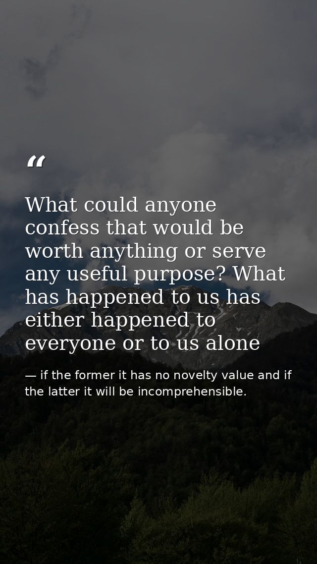 What could anyone confess that would be worth anything or serve any useful purpose? What has happened to us has either h — if the former it has no novelty value and if the latter it will be incomprehensible.