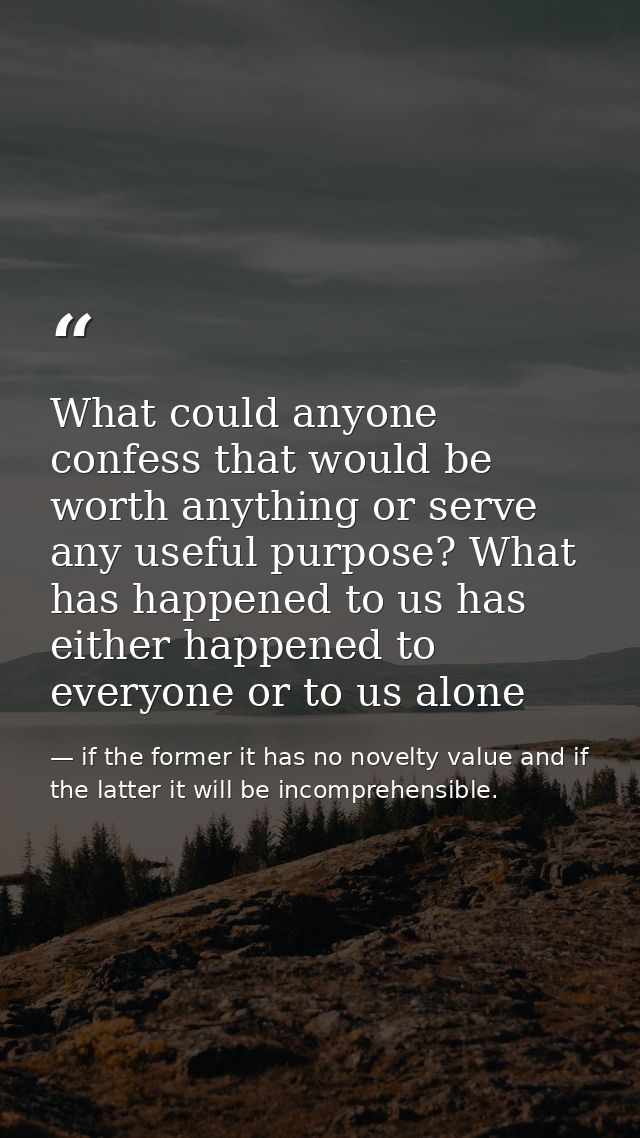 What could anyone confess that would be worth anything or serve any useful purpose? What has happened to us has either h — if the former it has no novelty value and if the latter it will be incomprehensible.