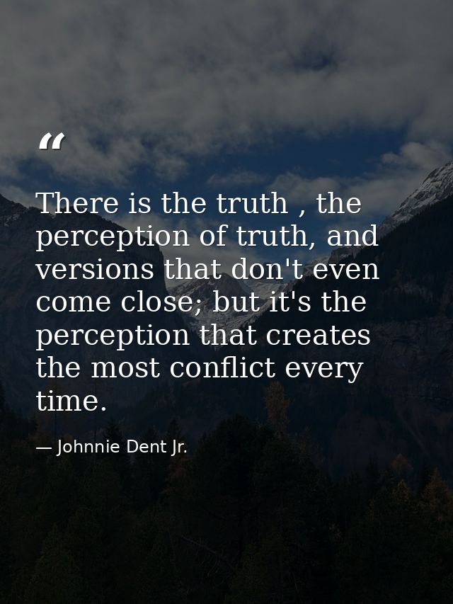 There is the truth , the perception of truth, and versions that don't even come close; but it's the perception that crea — Johnnie Dent Jr.