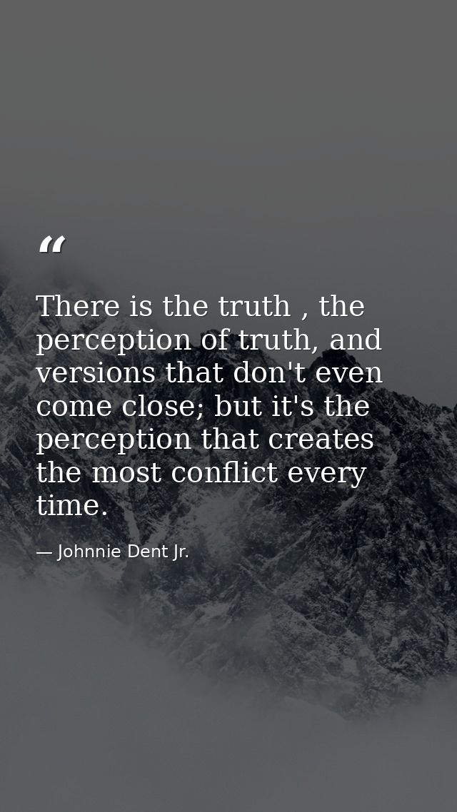 There is the truth , the perception of truth, and versions that don't even come close; but it's the perception that crea — Johnnie Dent Jr.