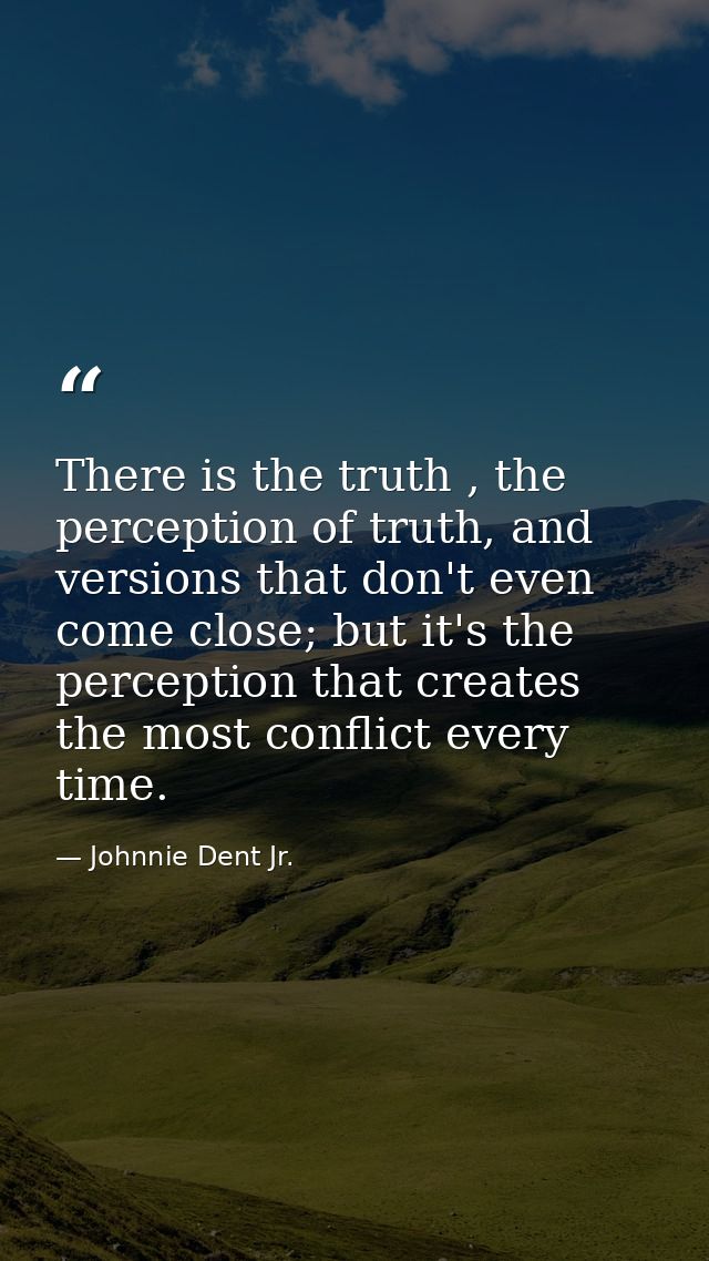 There is the truth , the perception of truth, and versions that don't even come close; but it's the perception that crea — Johnnie Dent Jr.