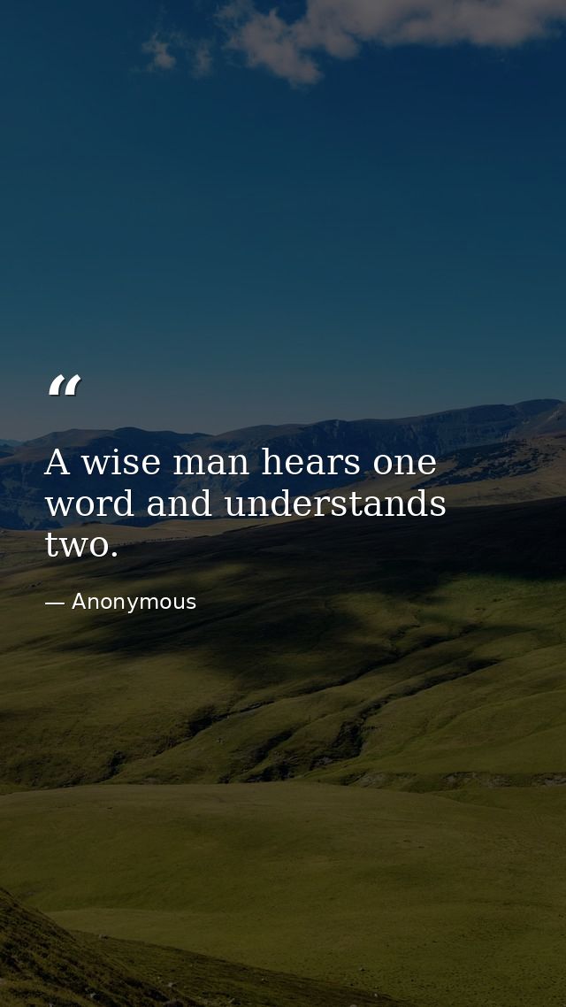 A wise man hears one word and understands two. — Anonymous