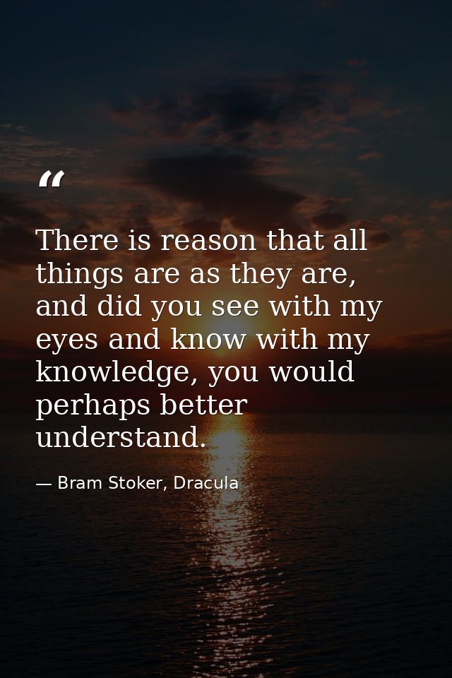 There is reason that all things are as they are, and did you see with my eyes and know with my knowledge, you would perh — Bram Stoker, Dracula