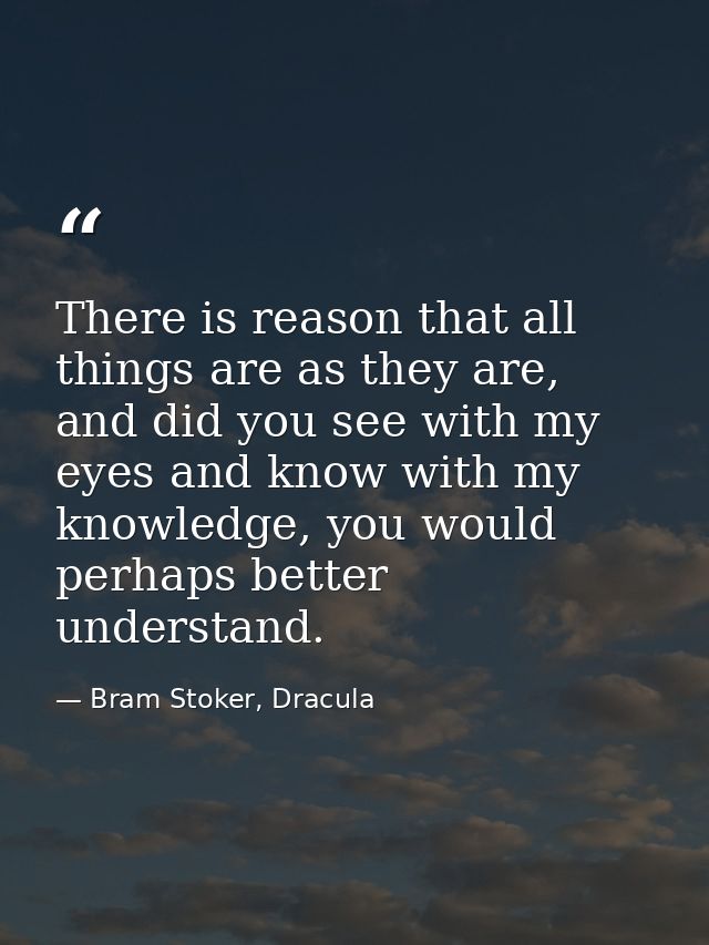 There is reason that all things are as they are, and did you see with my eyes and know with my knowledge, you would perh — Bram Stoker, Dracula