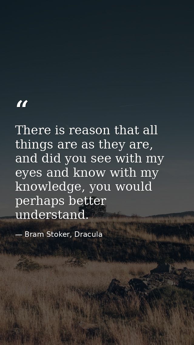 There is reason that all things are as they are, and did you see with my eyes and know with my knowledge, you would perh — Bram Stoker, Dracula
