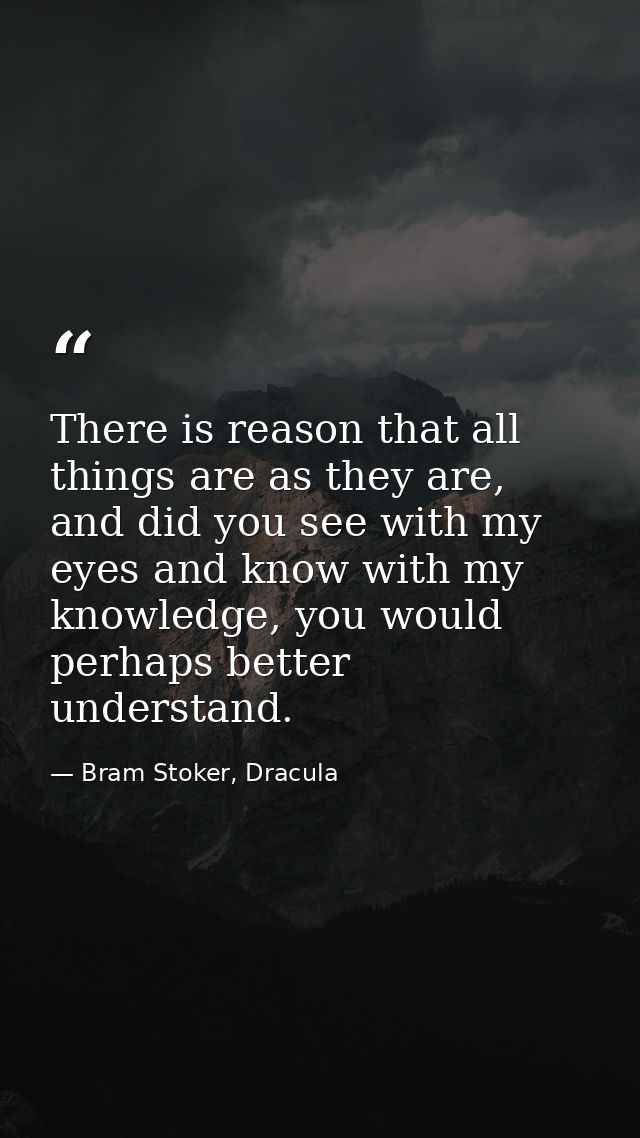 There is reason that all things are as they are, and did you see with my eyes and know with my knowledge, you would perh — Bram Stoker, Dracula