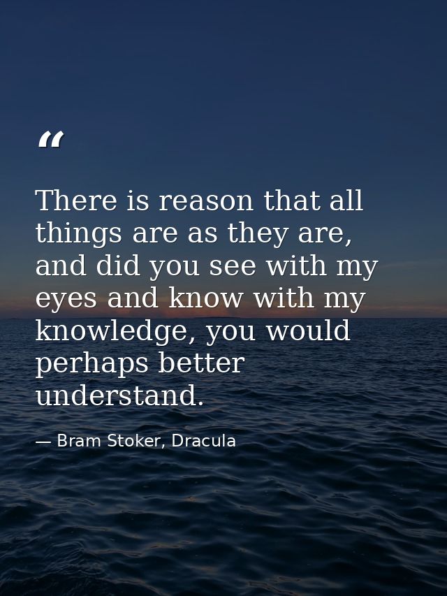 There is reason that all things are as they are, and did you see with my eyes and know with my knowledge, you would perh — Bram Stoker, Dracula