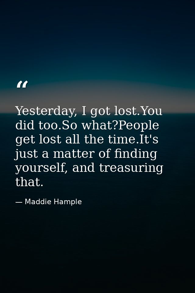 Yesterday, I got lost.You did too.So what?People get lost all the time.It's just a matter of finding yourself, and treas — Maddie Hample