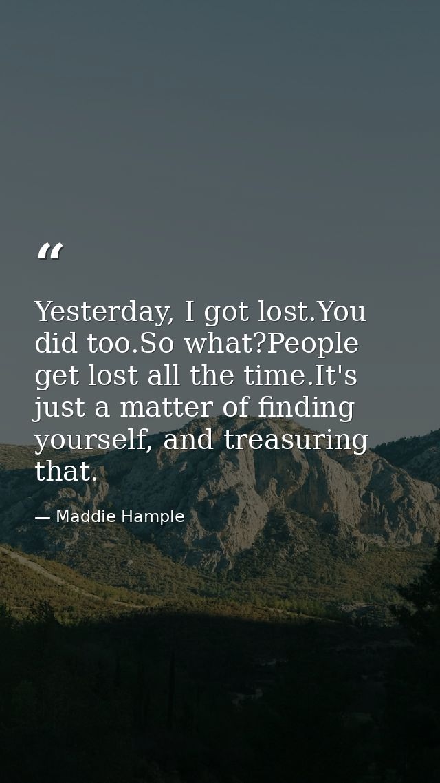 Yesterday, I got lost.You did too.So what?People get lost all the time.It's just a matter of finding yourself, and treas — Maddie Hample
