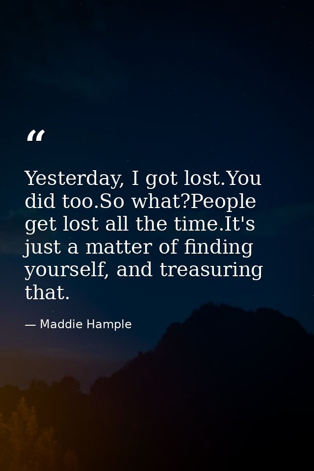 Yesterday, I got lost.You did too.So what?People get lost all the time.It's just a matter of finding yourself, and treas — Maddie Hample