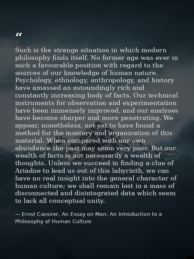 Such is the strange situation in which modern philosophy finds itself. No former age was ever in such a favourable posit — Ernst Cassirer, An Essay on Man: An Introduction to a Philosophy of Human Culture