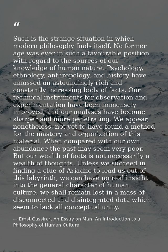 Such is the strange situation in which modern philosophy finds itself. No former age was ever in such a favourable posit — Ernst Cassirer, An Essay on Man: An Introduction to a Philosophy of Human Culture
