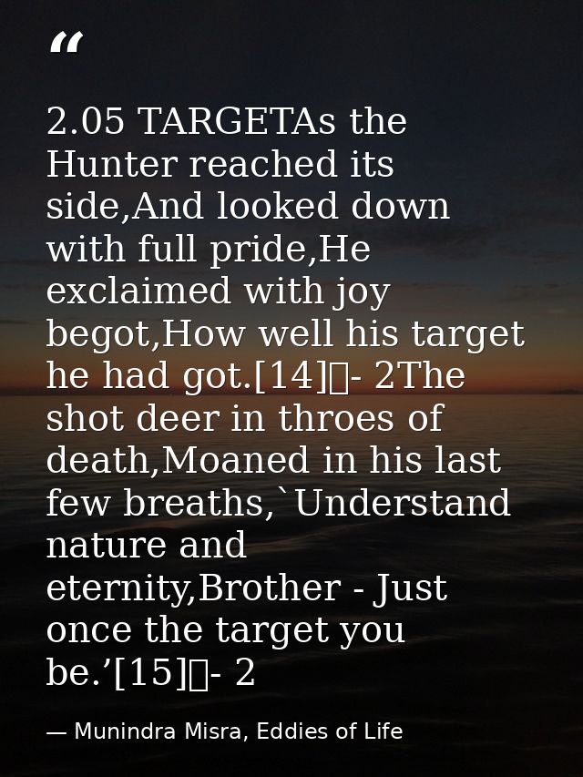 2.05 TARGETAs the Hunter reached its side,And looked down with full pride,He exclaimed with joy begot,How well his targe — Munindra Misra, Eddies of Life
