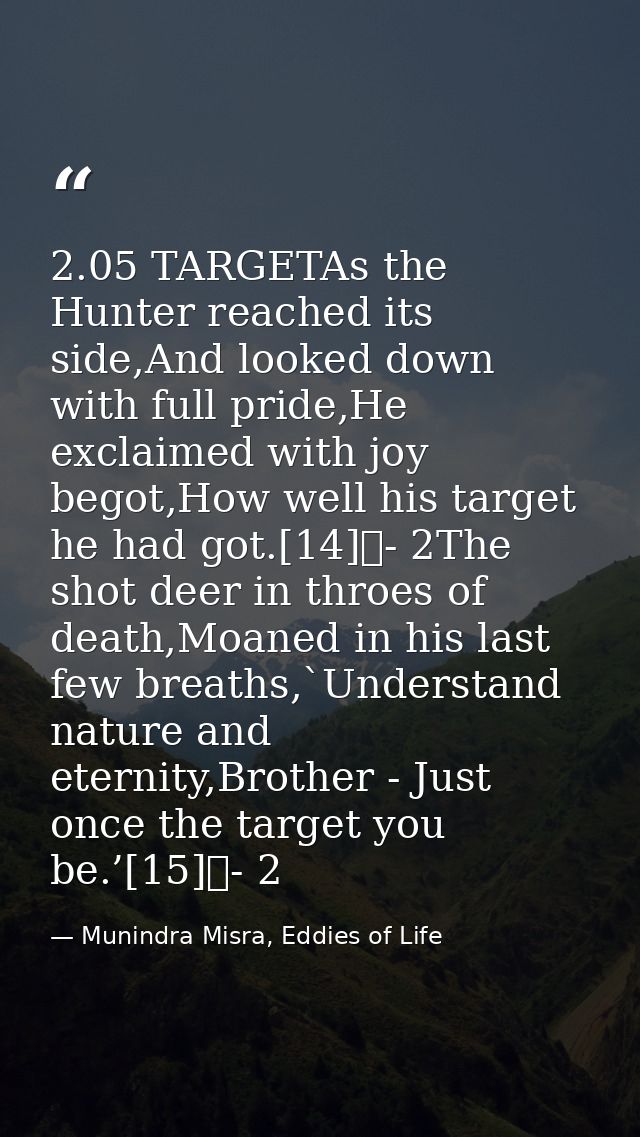 2.05 TARGETAs the Hunter reached its side,And looked down with full pride,He exclaimed with joy begot,How well his targe — Munindra Misra, Eddies of Life