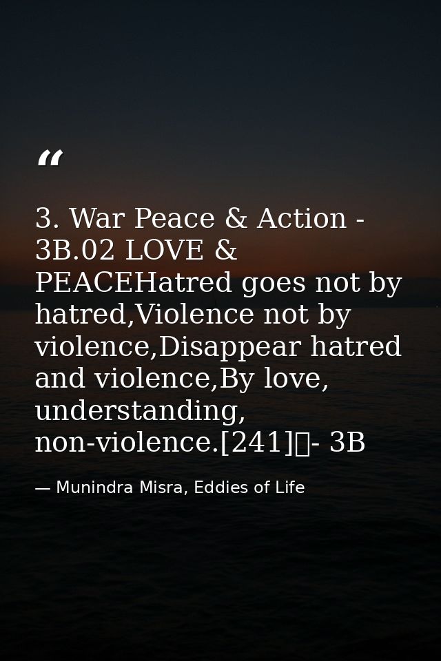 3. War Peace & Action - 3B.02 LOVE & PEACEHatred goes not by hatred,Violence not by violence,Disappear hatred and violen — Munindra Misra, Eddies of Life