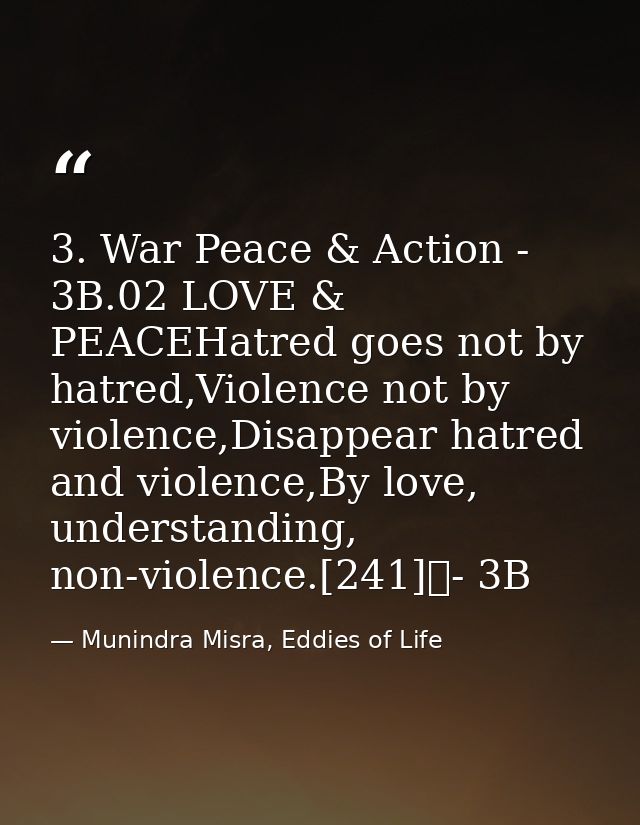 3. War Peace & Action - 3B.02 LOVE & PEACEHatred goes not by hatred,Violence not by violence,Disappear hatred and violen — Munindra Misra, Eddies of Life
