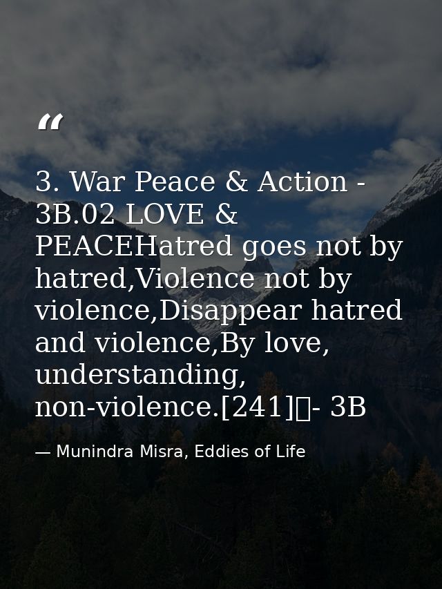 3. War Peace & Action - 3B.02 LOVE & PEACEHatred goes not by hatred,Violence not by violence,Disappear hatred and violen — Munindra Misra, Eddies of Life