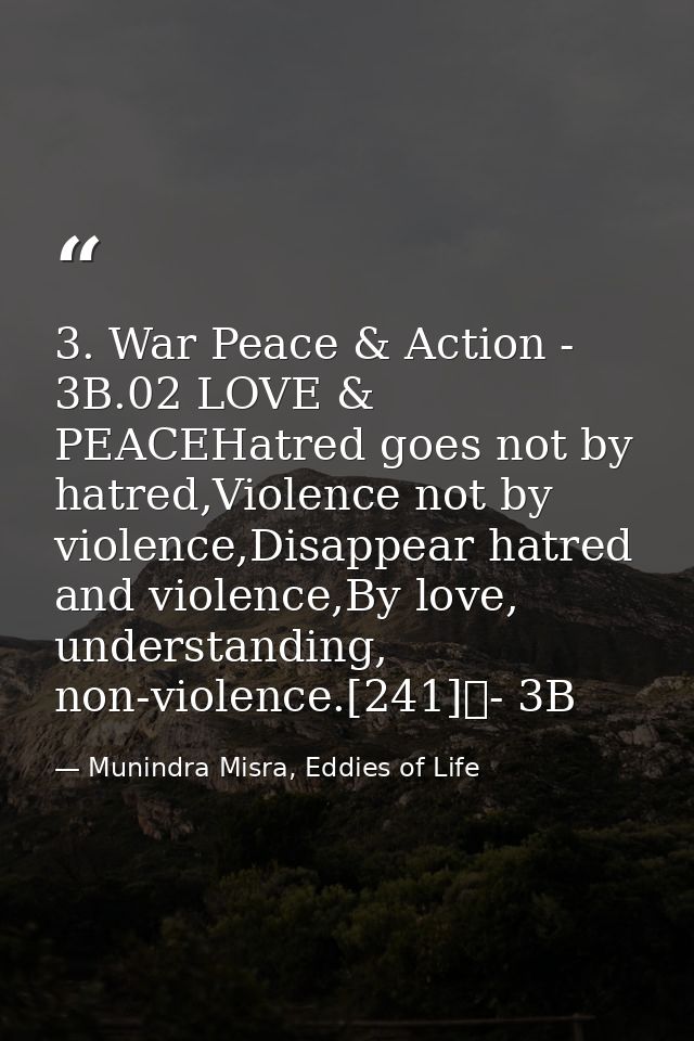 3. War Peace & Action - 3B.02 LOVE & PEACEHatred goes not by hatred,Violence not by violence,Disappear hatred and violen — Munindra Misra, Eddies of Life