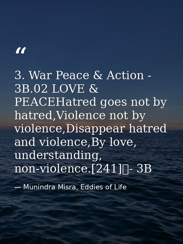 3. War Peace & Action - 3B.02 LOVE & PEACEHatred goes not by hatred,Violence not by violence,Disappear hatred and violen — Munindra Misra, Eddies of Life