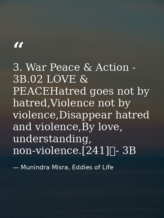 3. War Peace & Action - 3B.02 LOVE & PEACEHatred goes not by hatred,Violence not by violence,Disappear hatred and violen — Munindra Misra, Eddies of Life