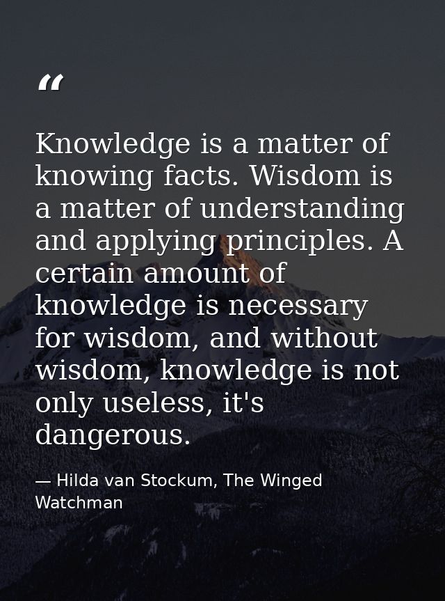 Knowledge is a matter of knowing facts. Wisdom is a matter of understanding and applying principles. A certain amount of — Hilda van Stockum, The Winged Watchman