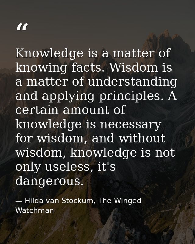 Knowledge is a matter of knowing facts. Wisdom is a matter of understanding and applying principles. A certain amount of — Hilda van Stockum, The Winged Watchman