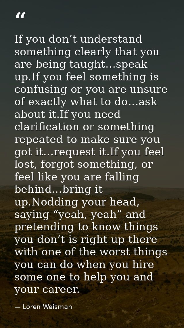 If you don’t understand something clearly that you are being taught…speak up.If you feel something is confusing or you a — Loren Weisman