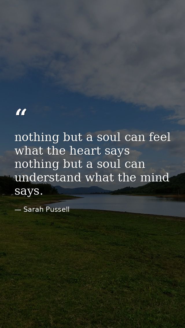 nothing but a soul can feel what the heart says nothing but a soul can understand what the mind says. — Sarah Pussell