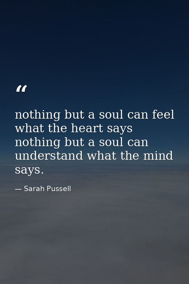 nothing but a soul can feel what the heart says nothing but a soul can understand what the mind says. — Sarah Pussell