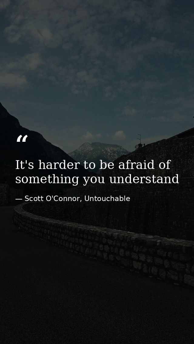 It's harder to be afraid of something you understand — Scott O'Connor, Untouchable