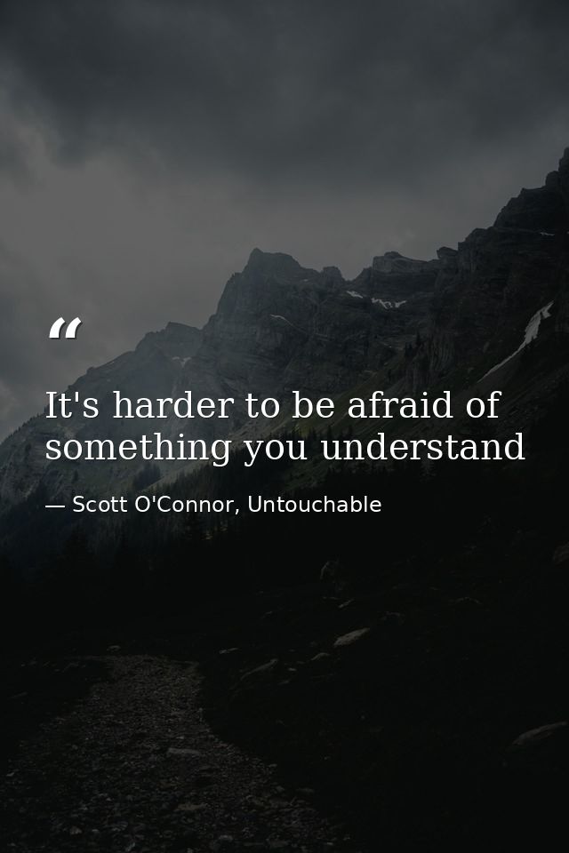 It's harder to be afraid of something you understand — Scott O'Connor, Untouchable