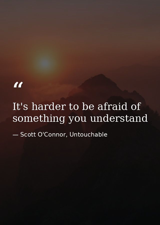 It's harder to be afraid of something you understand — Scott O'Connor, Untouchable