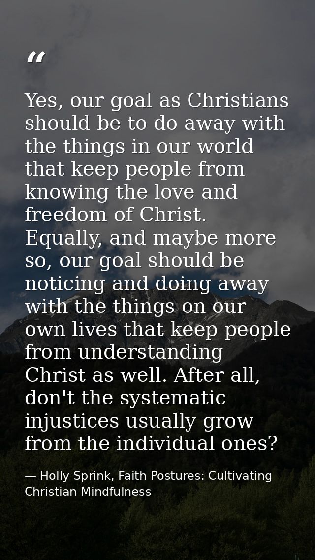 Yes, our goal as Christians should be to do away with the things in our world that keep people from knowing the love and — Holly Sprink, Faith Postures: Cultivating Christian Mindfulness