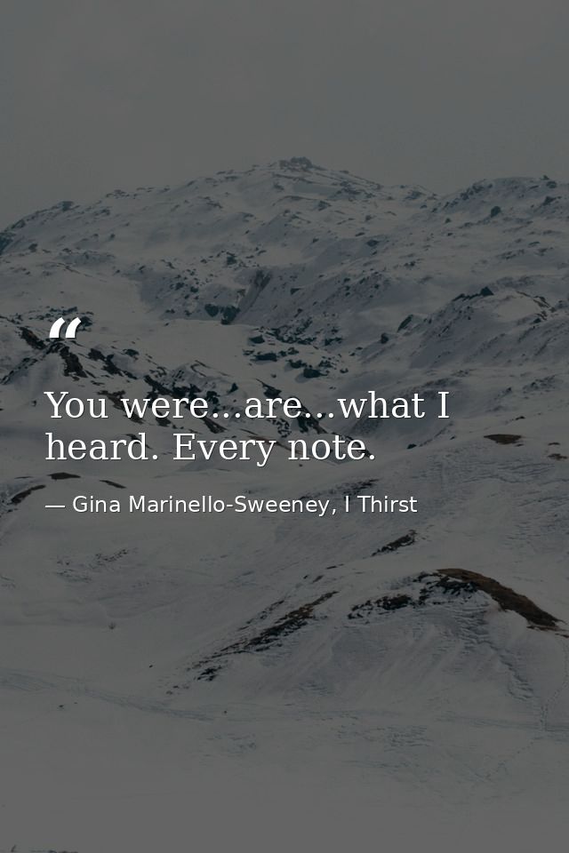 You were...are...what I heard. Every note. — Gina Marinello-Sweeney, I Thirst