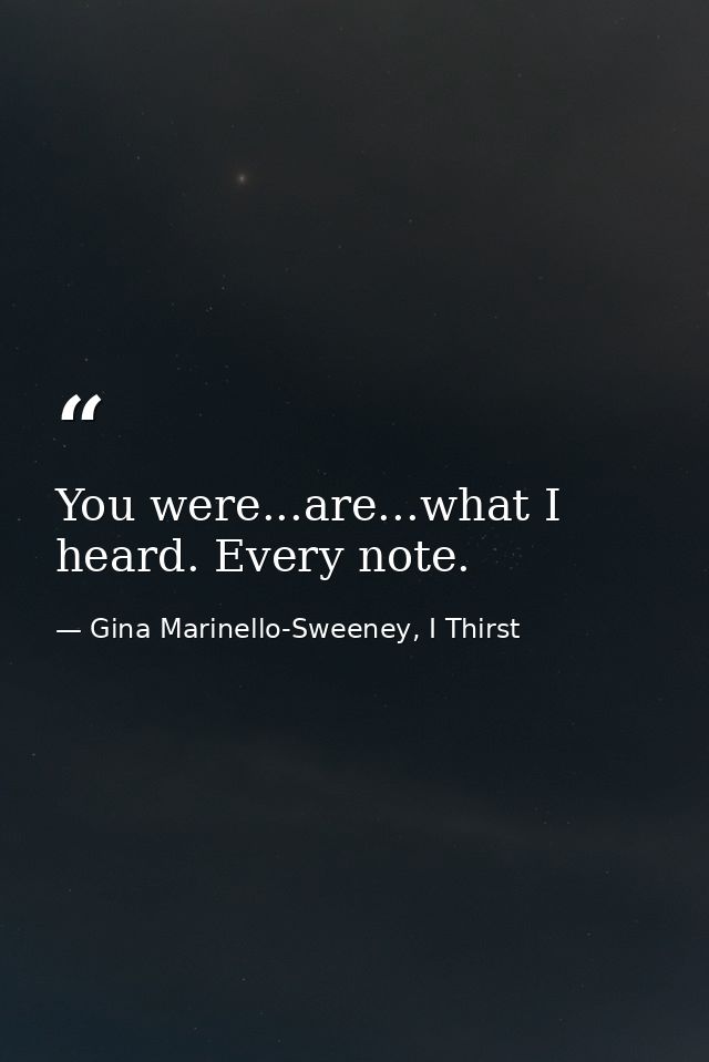 You were...are...what I heard. Every note. — Gina Marinello-Sweeney, I Thirst