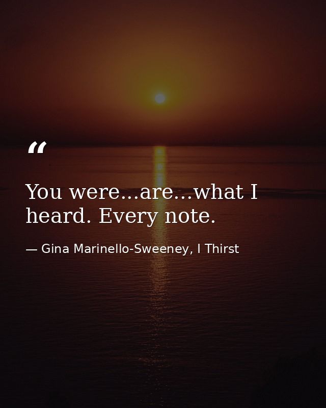 You were...are...what I heard. Every note. — Gina Marinello-Sweeney, I Thirst