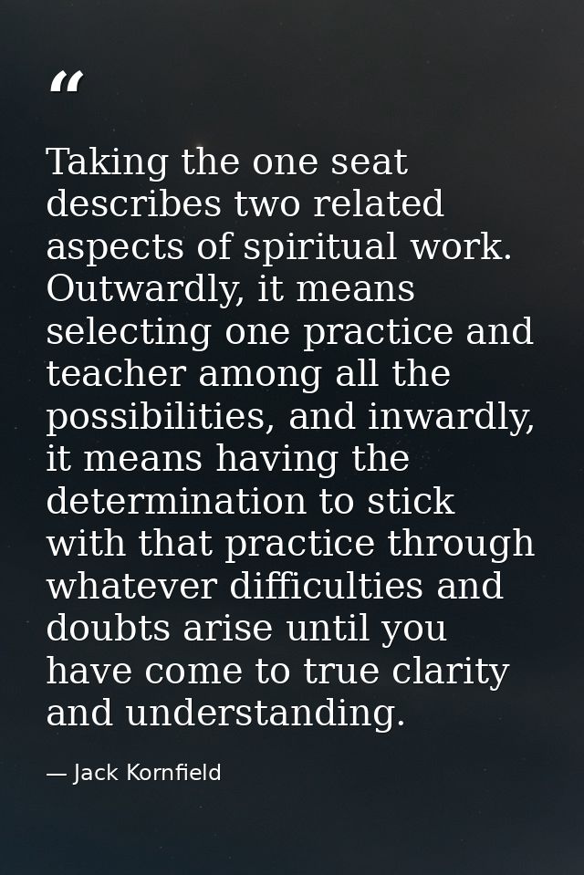 Taking the one seat describes two related aspects of spiritual work. Outwardly, it means selecting one practice and teac — Jack Kornfield