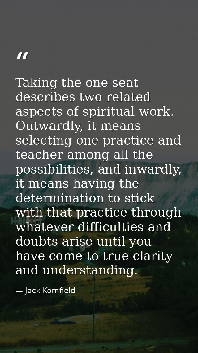 Taking the one seat describes two related aspects of spiritual work. Outwardly, it means selecting one practice and teac — Jack Kornfield