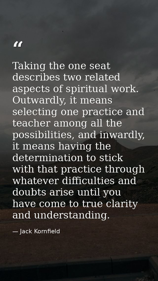 Taking the one seat describes two related aspects of spiritual work. Outwardly, it means selecting one practice and teac — Jack Kornfield