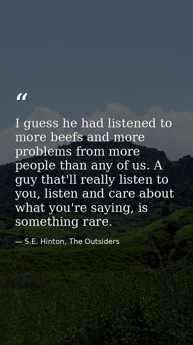 I guess he had listened to more beefs and more problems from more people than any of us. A guy that'll really listen to  — S.E. Hinton, The Outsiders
